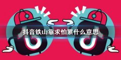 怕累|抖音铁山靠求怕累什么意思？ 戳这里为你解惑